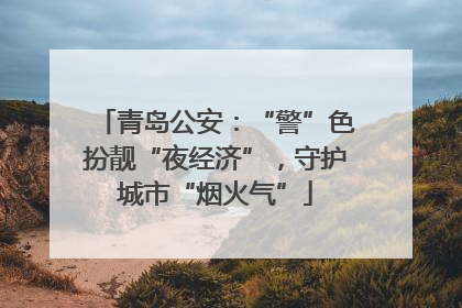 青岛公安：“警”色扮靓“夜经济”，守护城市“烟火气”